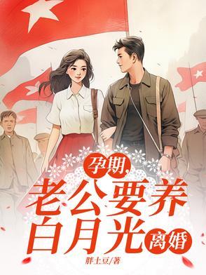 孕期,老公要养白月光,离婚