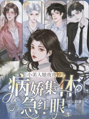 小美人她夜夜撩，病娇集体急红眼